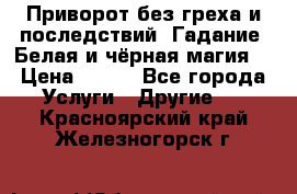 Приворот без греха и последствий. Гадание. Белая и чёрная магия. › Цена ­ 700 - Все города Услуги » Другие   . Красноярский край,Железногорск г.